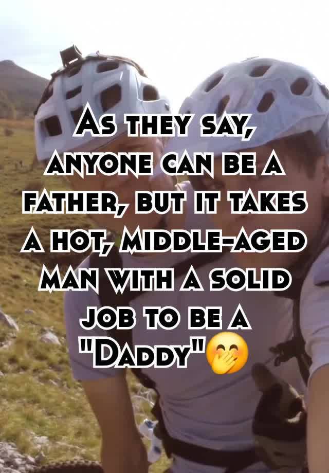 As they say, anyone can be a father, but it takes a hot, middle-aged man with a solid job to be a "Daddy"🤭