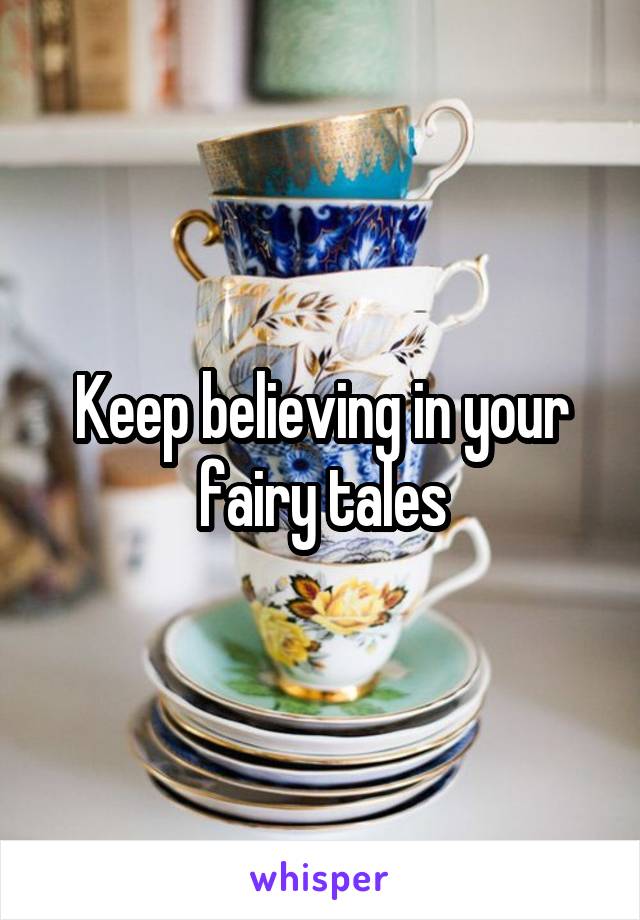 Keep believing in your fairy tales