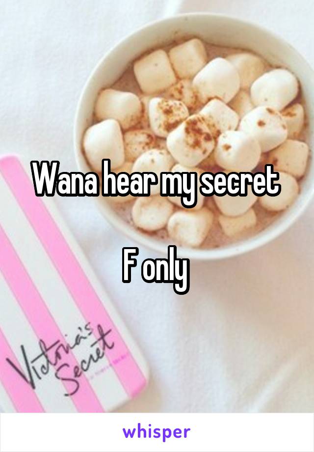 Wana hear my secret 

F only 