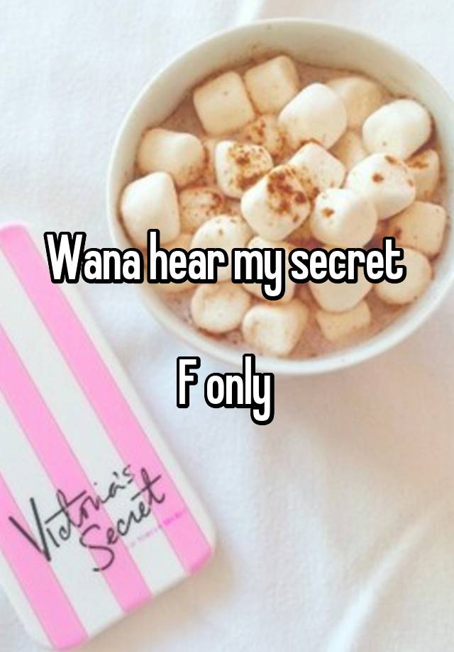 Wana hear my secret 

F only 