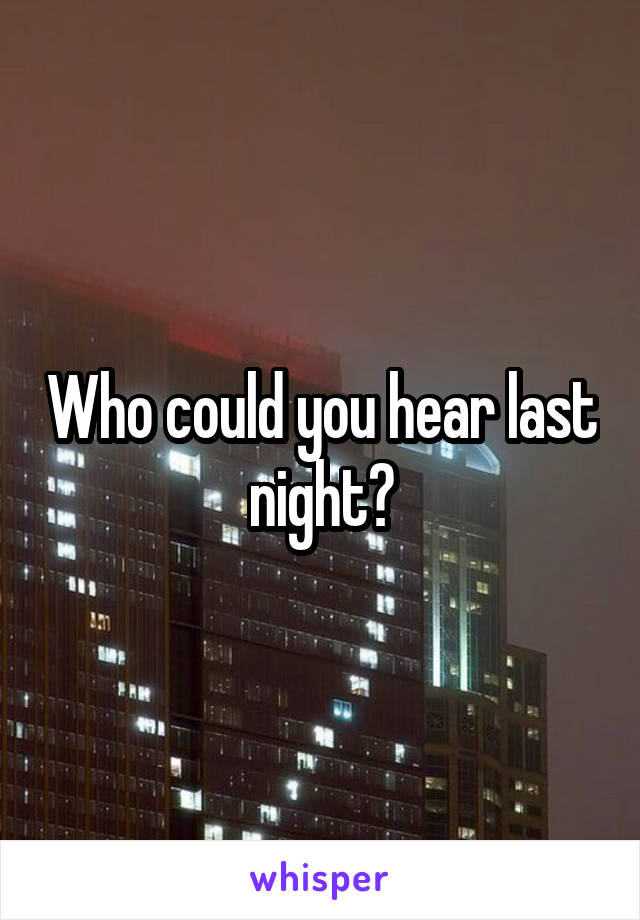 Who could you hear last night?