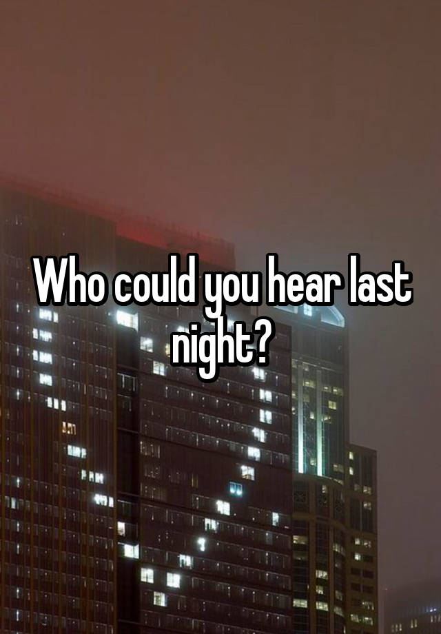 Who could you hear last night?