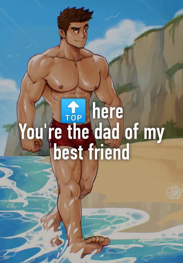 🔝 here
You're the dad of my best friend