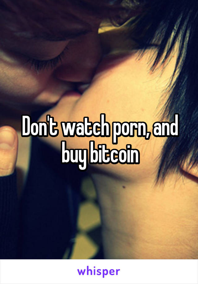 Don't watch porn, and buy bitcoin