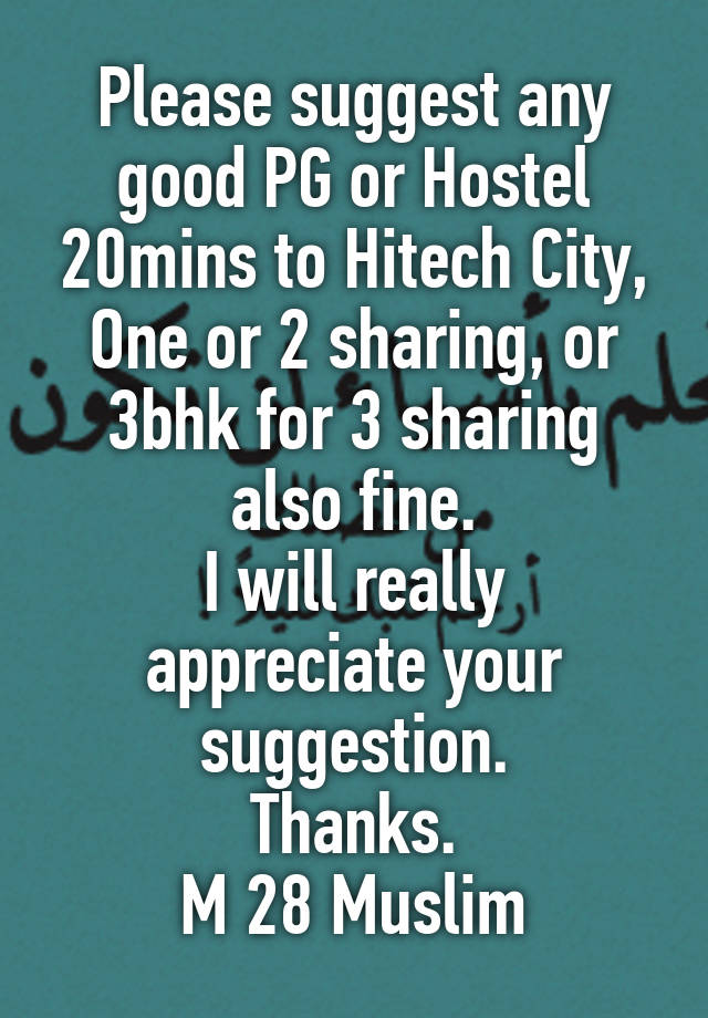 Please suggest any good PG or Hostel 20mins to Hitech City, One or 2 sharing, or 3bhk for 3 sharing also fine.
I will really appreciate your suggestion.
Thanks.
M 28 Muslim