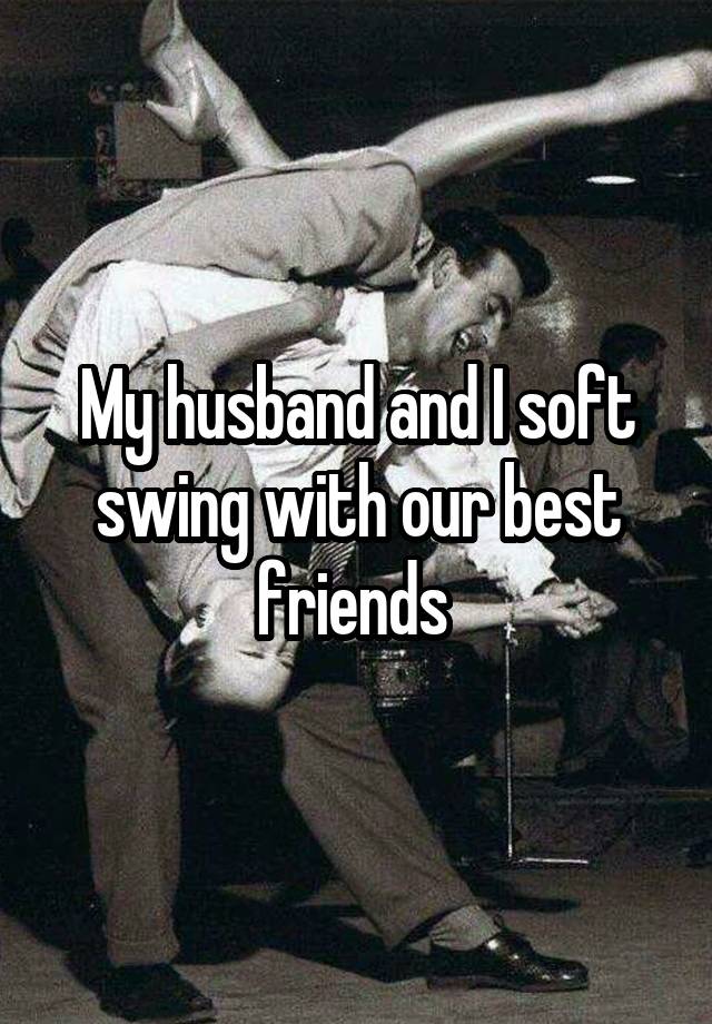 My husband and I soft swing with our best friends 