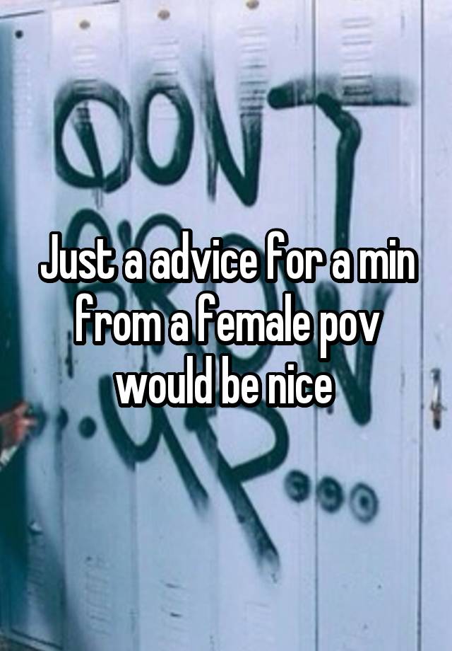 Just a advice for a min from a female pov would be nice 