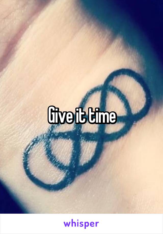 Give it time