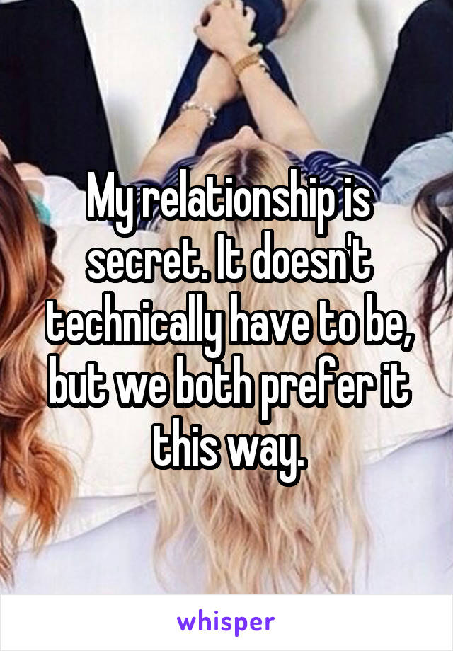 My relationship is secret. It doesn't technically have to be, but we both prefer it this way.