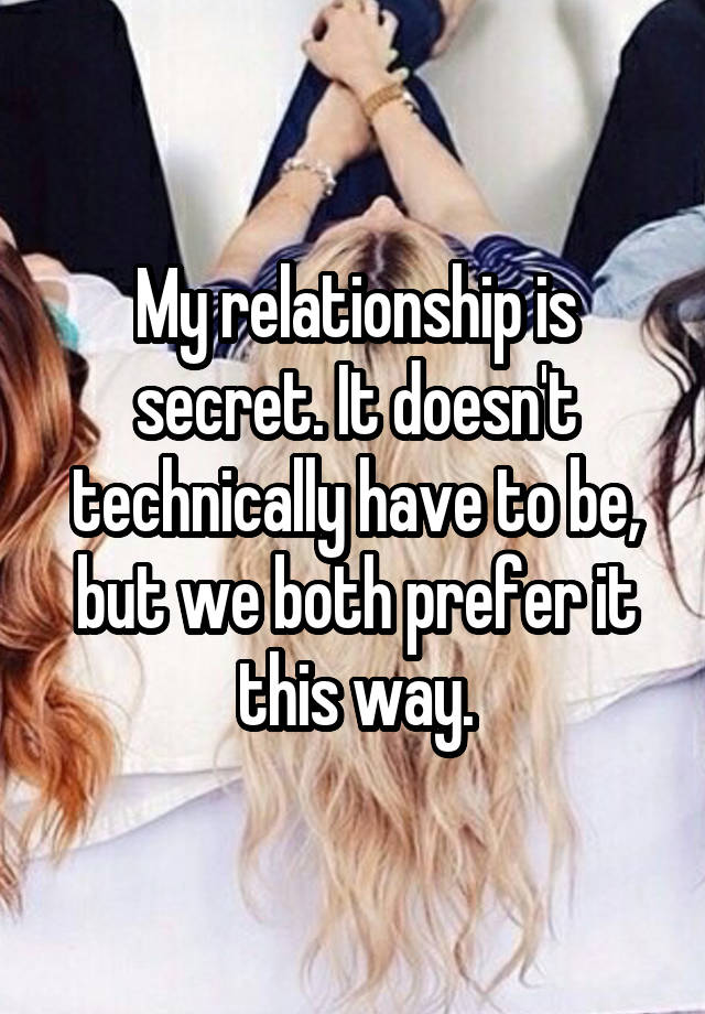 My relationship is secret. It doesn't technically have to be, but we both prefer it this way.