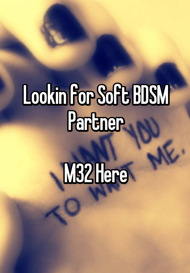 Lookin for Soft BDSM Partner

M32 Here