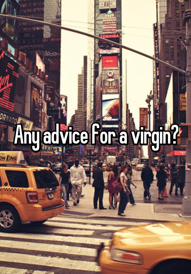 Any advice for a virgin?