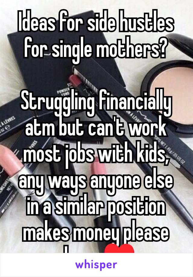 Ideas for side hustles for single mothers?

Struggling financially atm but can't work most jobs with kids, any ways anyone else in a similar position makes money please share ♥️