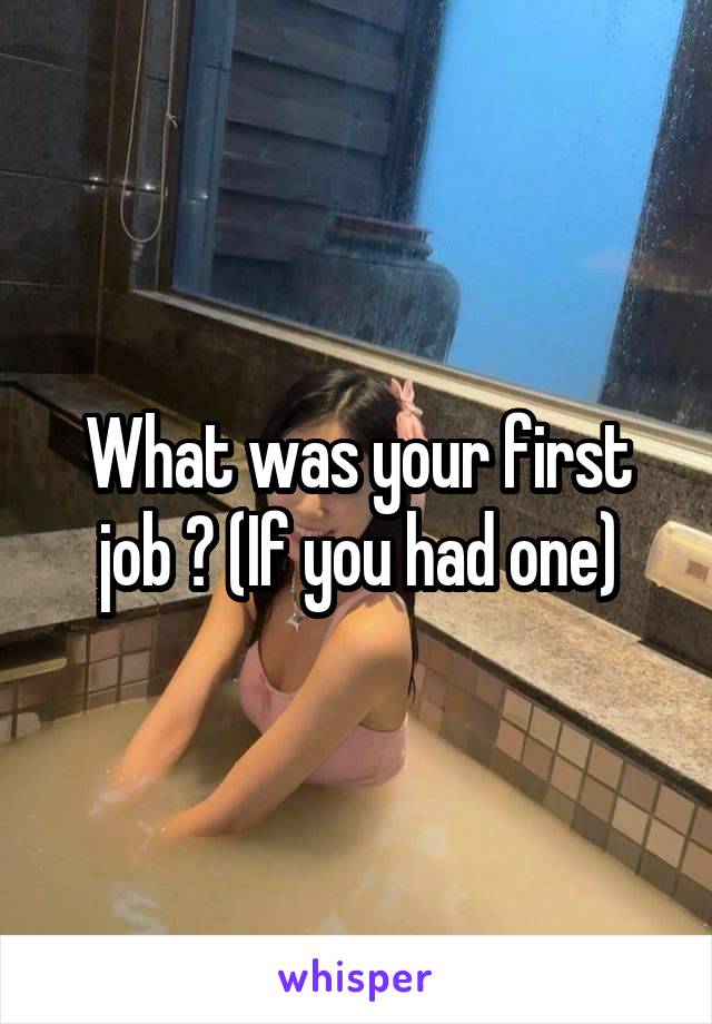 What was your first job ? (If you had one)