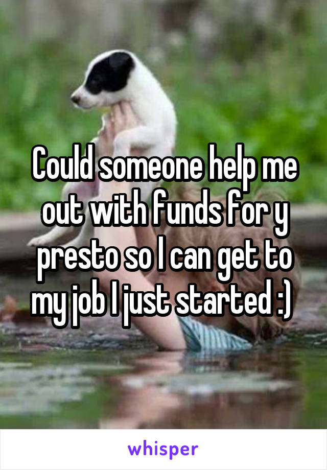 Could someone help me out with funds for y presto so I can get to my job I just started :) 