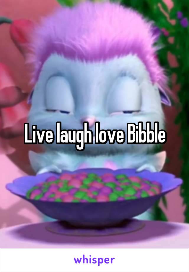 Live laugh love Bibble