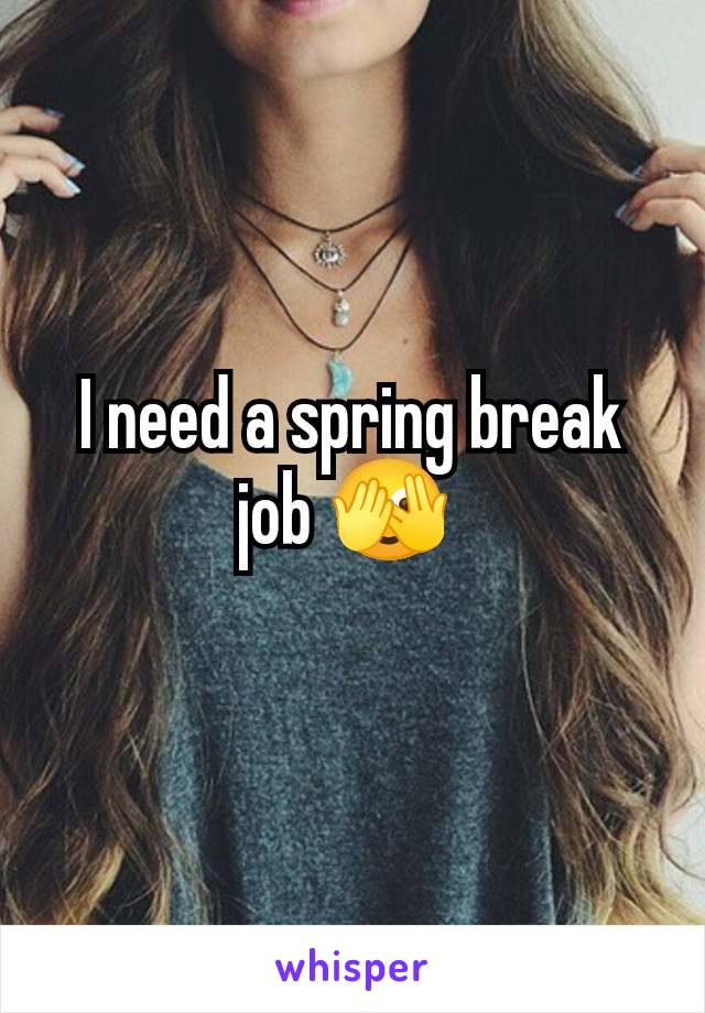 I need a spring break job 🫣 
