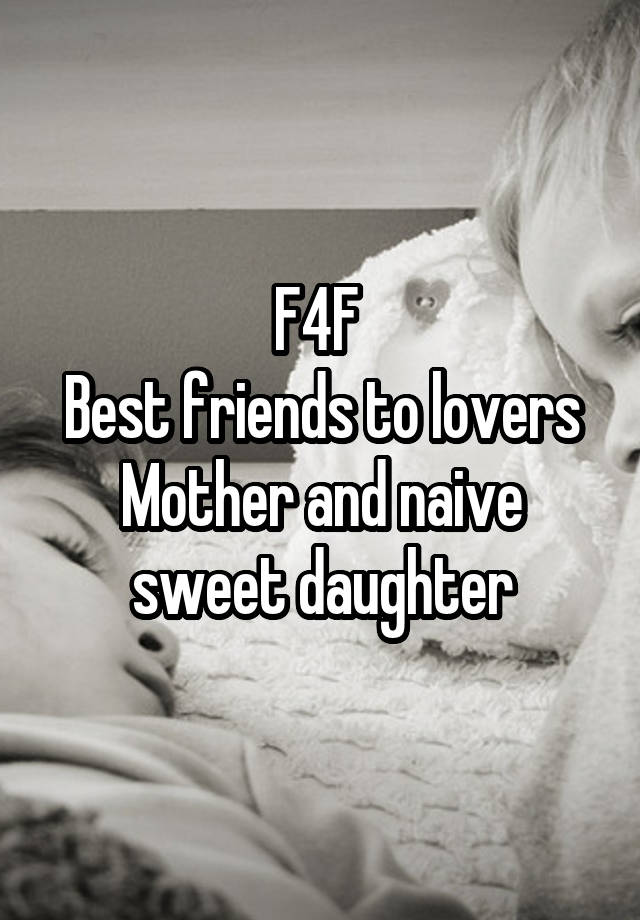 F4F 
Best friends to lovers
Mother and naive sweet daughter