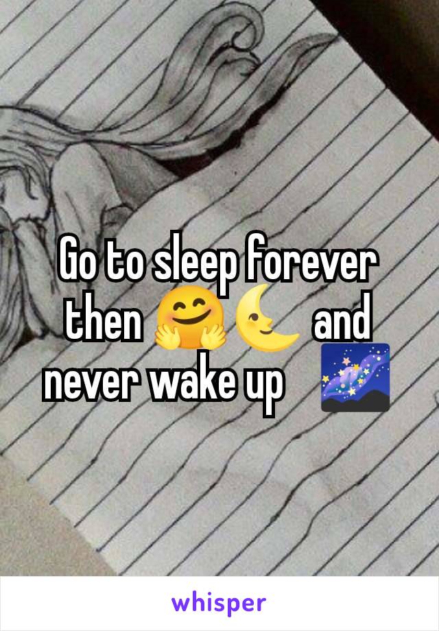 Go to sleep forever then 🤗🌜 and never wake up 🫶🌌