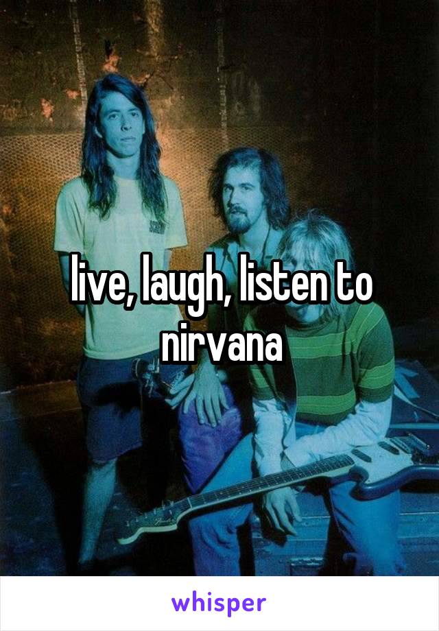 live, laugh, listen to nirvana