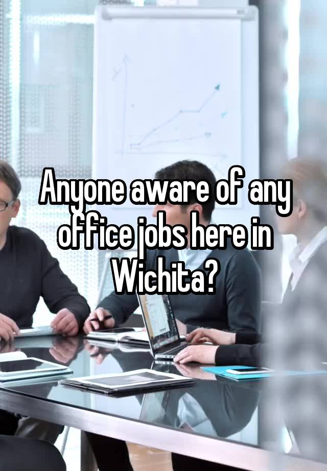 Anyone aware of any office jobs here in Wichita?