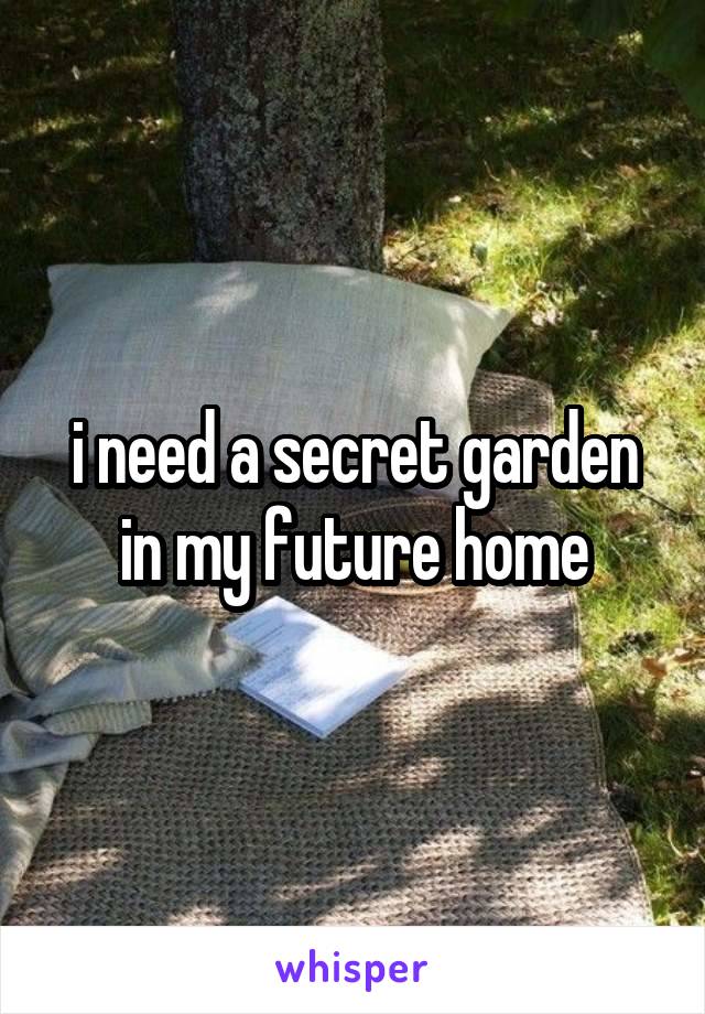 i need a secret garden in my future home