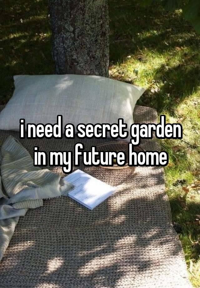 i need a secret garden in my future home