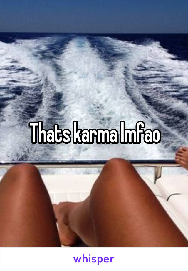 Thats karma lmfao