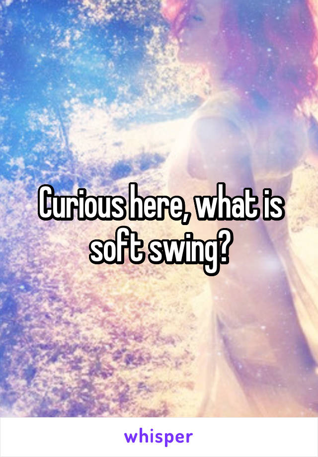 Curious here, what is soft swing?