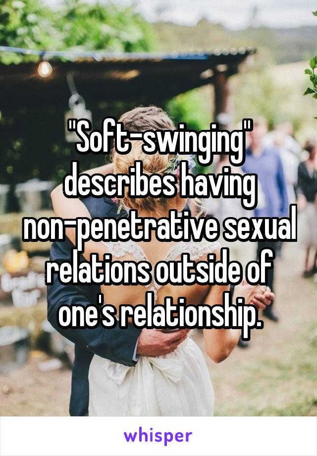 "Soft-swinging" describes having non-penetrative sexual relations outside of one's relationship.