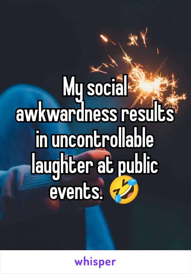 My social awkwardness results in uncontrollable laughter at public events. 🤣