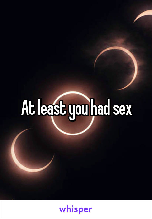 At least you had sex