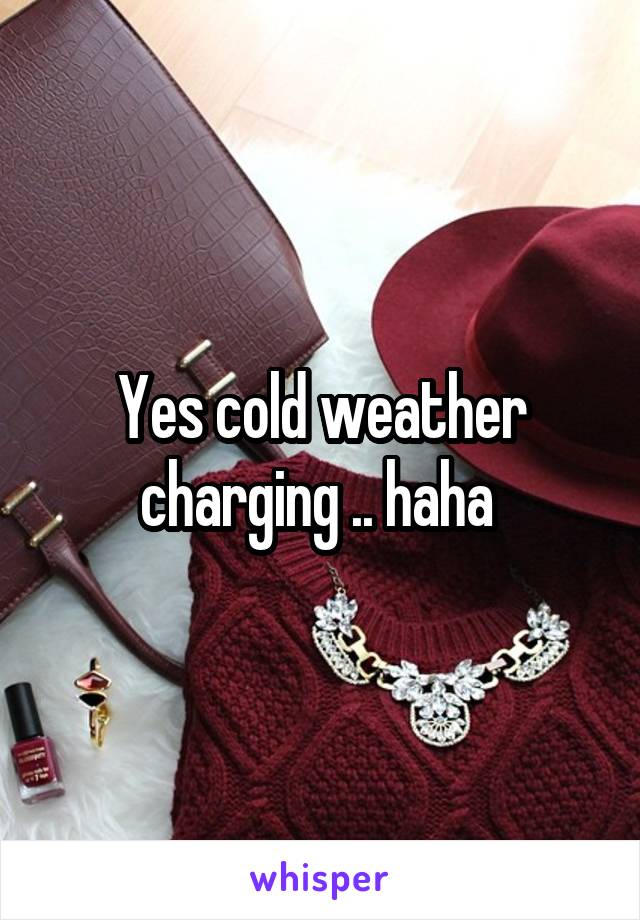 Yes cold weather charging .. haha 