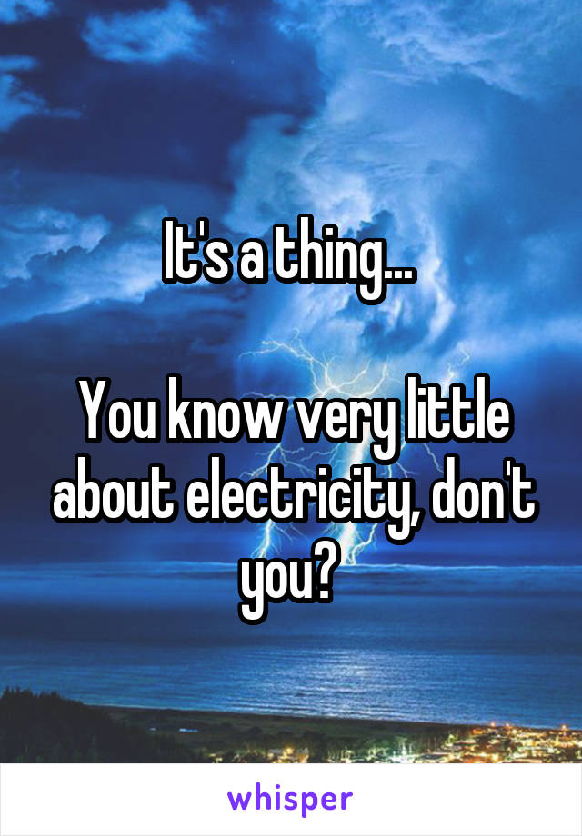 It's a thing... 

You know very little about electricity, don't you? 