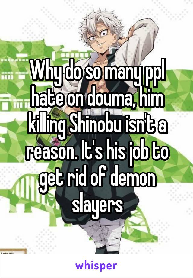 Why do so many ppl hate on douma, him killing Shinobu isn't a reason. It's his job to get rid of demon slayers