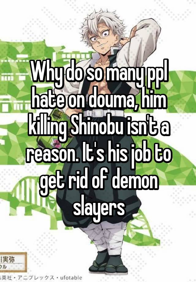 Why do so many ppl hate on douma, him killing Shinobu isn't a reason. It's his job to get rid of demon slayers