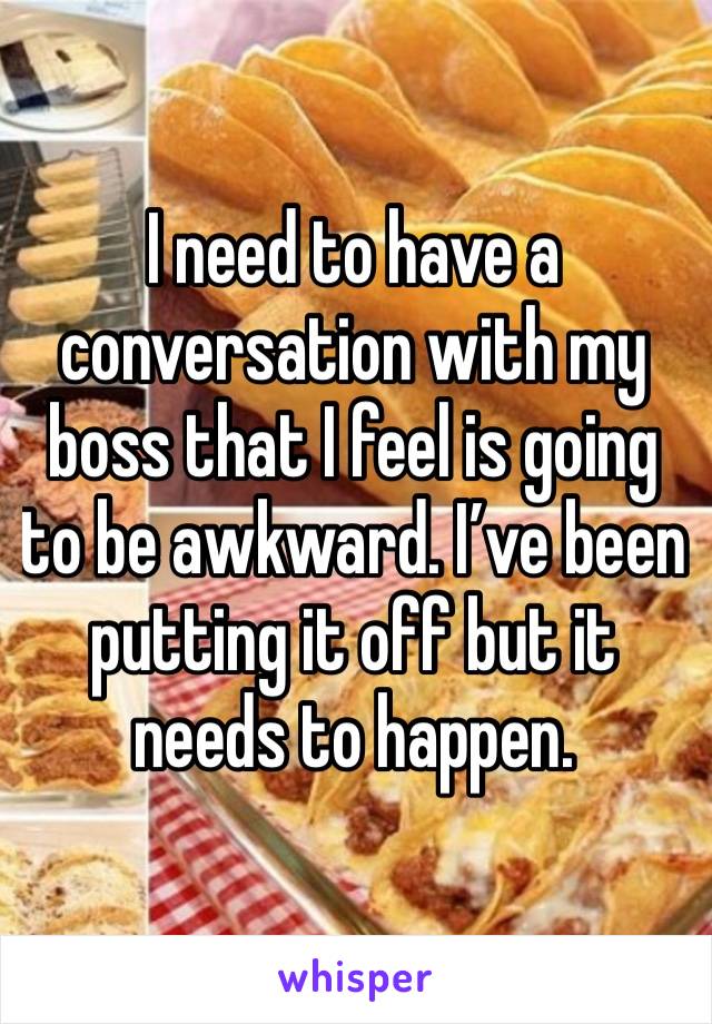 I need to have a conversation with my boss that I feel is going to be awkward. I’ve been putting it off but it needs to happen. 