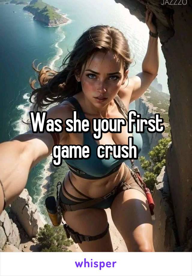 Was she your first game  crush 