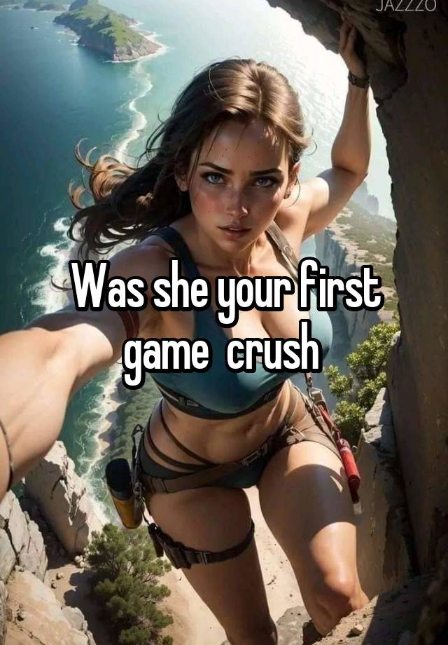 Was she your first game  crush 