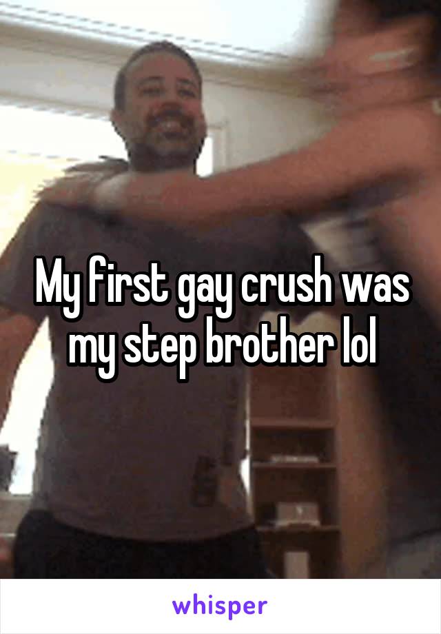 My first gay crush was my step brother lol