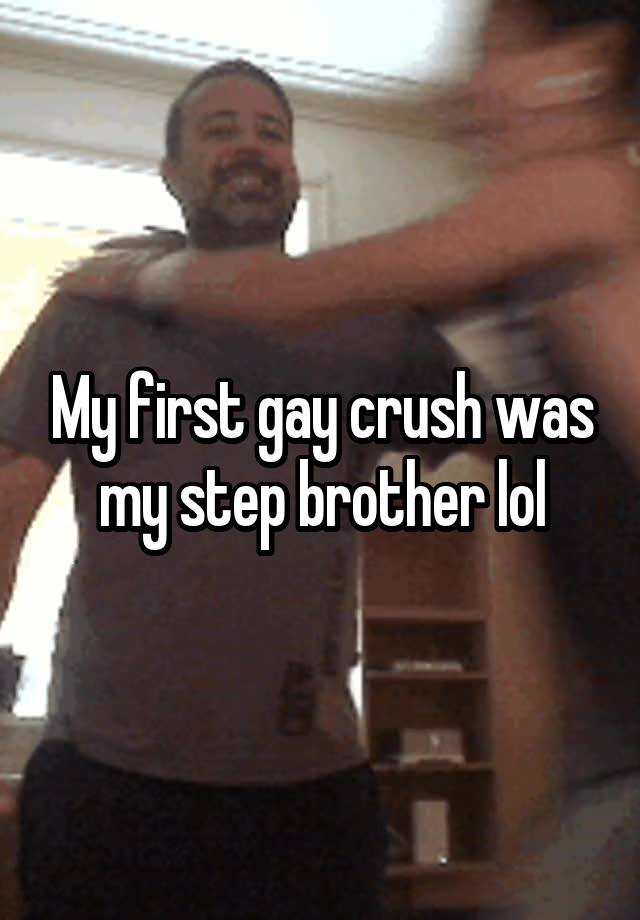 My first gay crush was my step brother lol