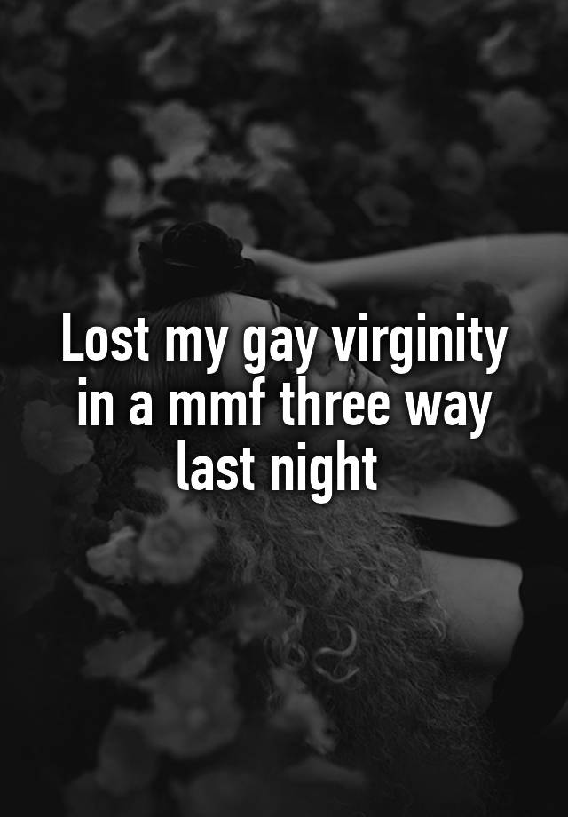 Lost my gay virginity in a mmf three way last night 