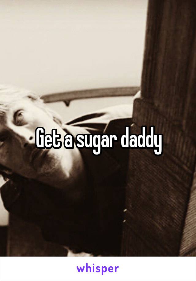 Get a sugar daddy