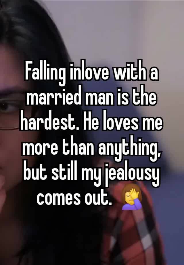 Falling inlove with a married man is the hardest. He loves me more than anything, but still my jealousy comes out. 🤦‍♀️