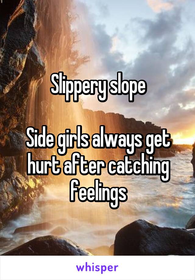 Slippery slope

Side girls always get hurt after catching feelings