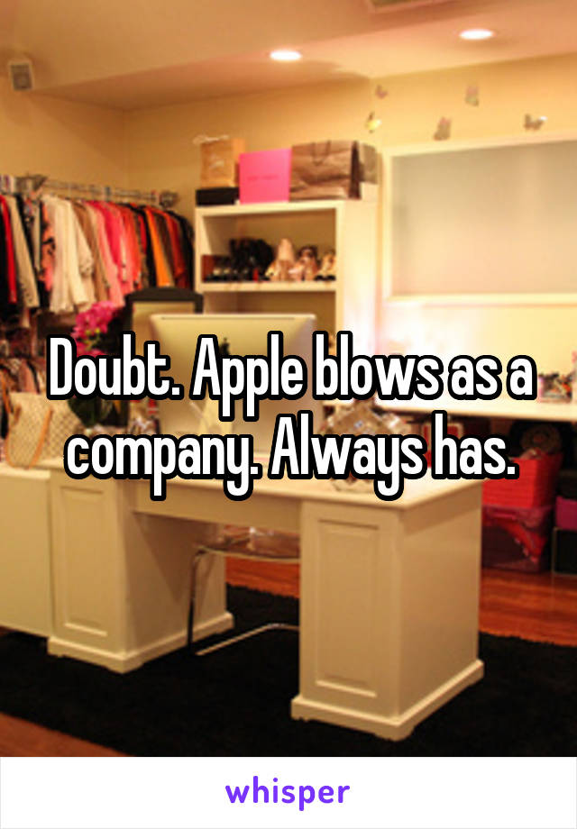 Doubt. Apple blows as a company. Always has.