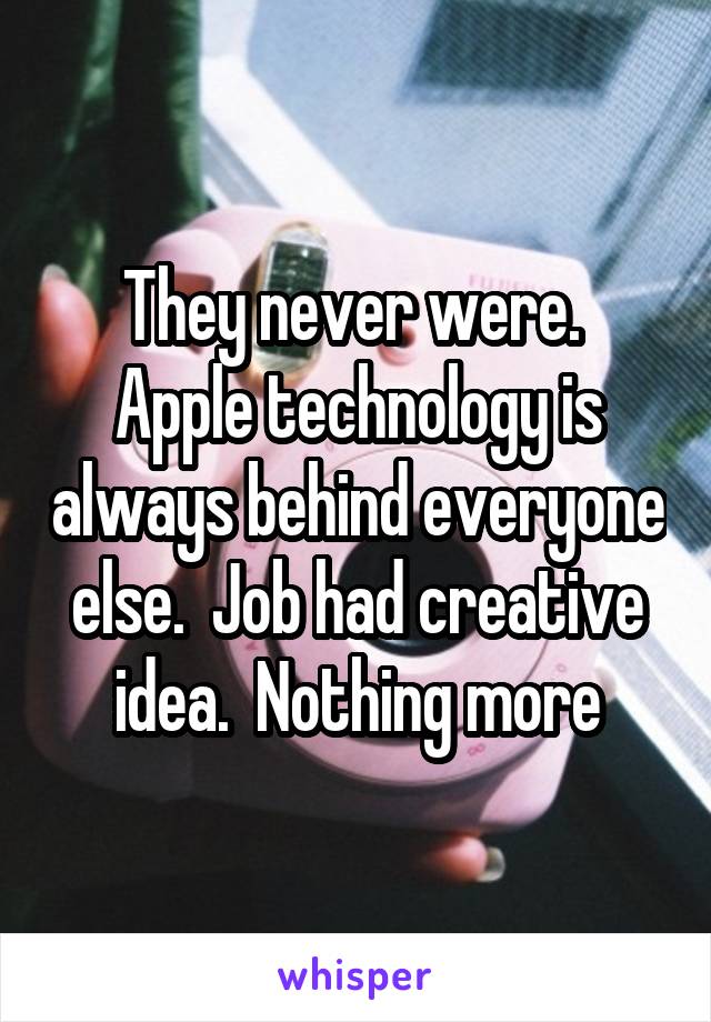 They never were.  Apple technology is always behind everyone else.  Job had creative idea.  Nothing more