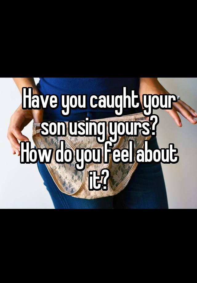 Have you caught your son using yours?
How do you feel about it?