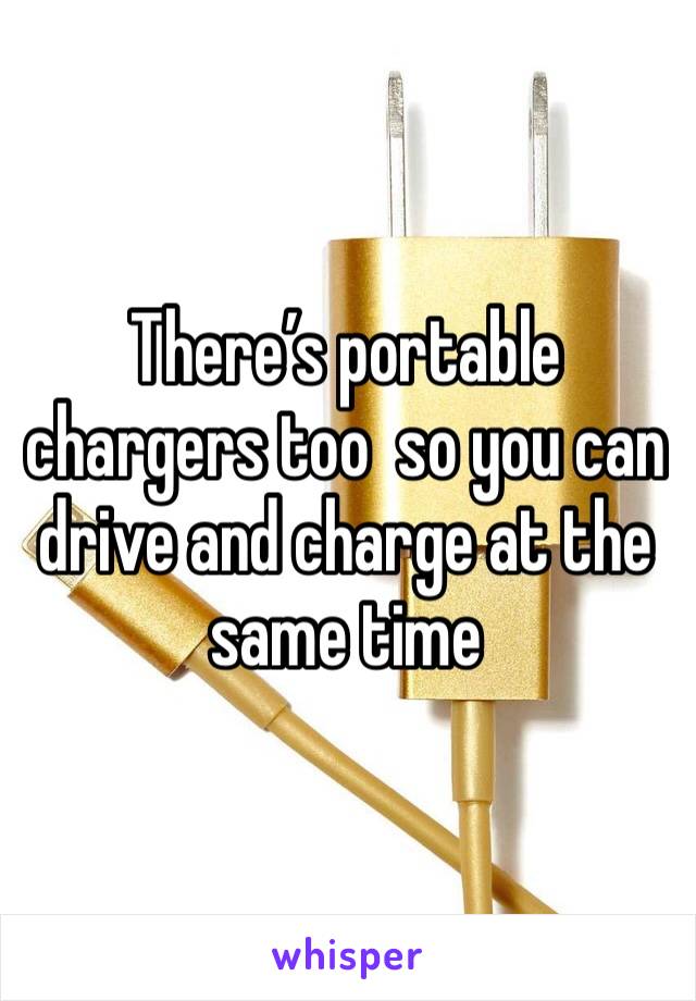 There’s portable chargers too  so you can drive and charge at the same time