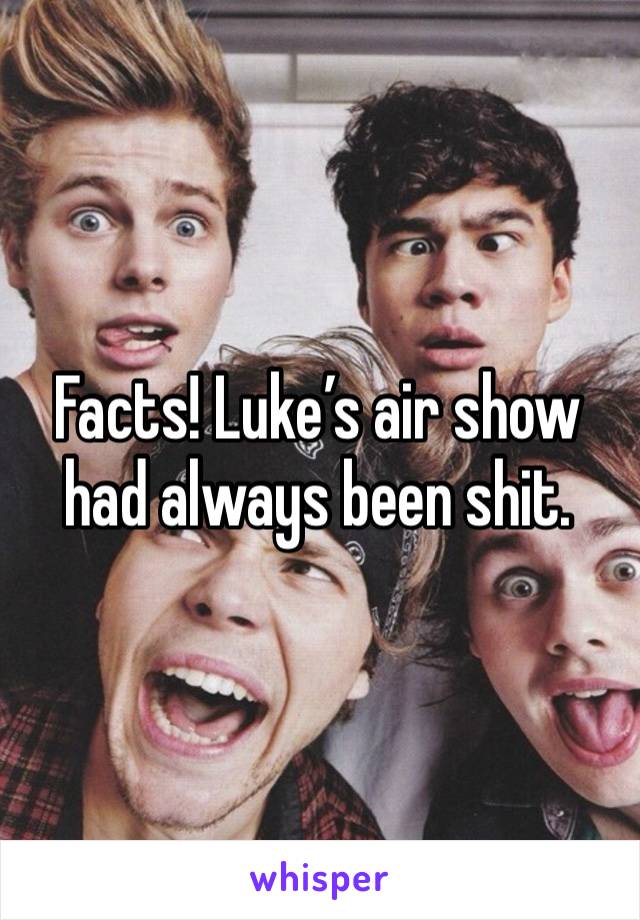 Facts! Luke’s air show had always been shit.